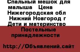 Спальный мешок для малыша › Цена ­ 100 - Нижегородская обл., Нижний Новгород г. Дети и материнство » Постельные принадлежности   